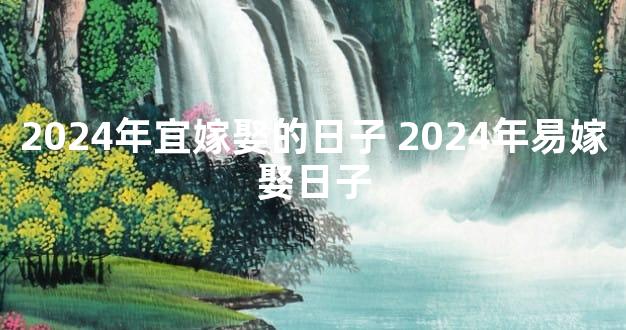 2024年宜嫁娶的日子 2024年易嫁娶日子